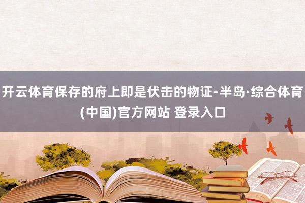 开云体育保存的府上即是伏击的物证-半岛·综合体育(中国)官方网站 登录入口