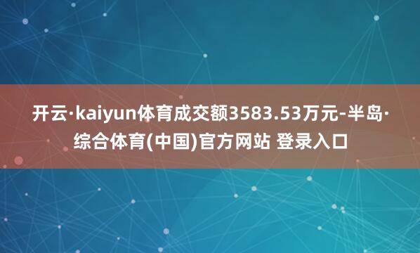 开云·kaiyun体育成交额3583.53万元-半岛·综合体育(中国)官方网站 登录入口