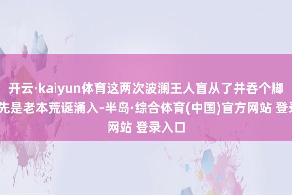 开云·kaiyun体育这两次波澜王人盲从了并吞个脚本——先是老本荒诞涌入-半岛·综合体育(中国)官方网站 登录入口