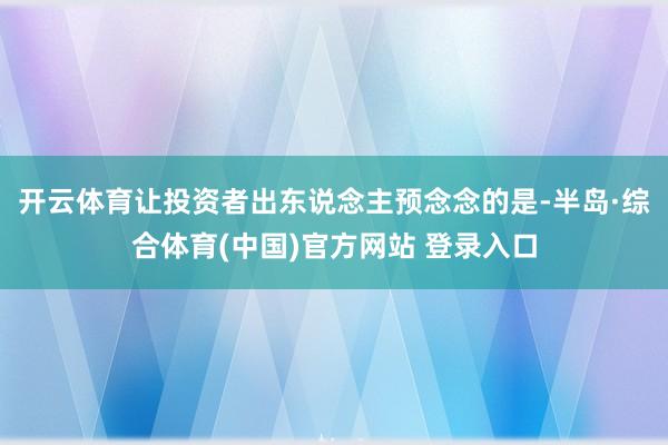 开云体育让投资者出东说念主预念念的是-半岛·综合体育(中国)官方网站 登录入口